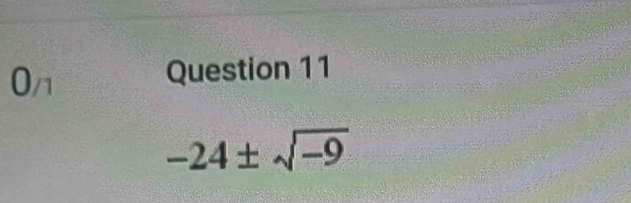 0_/1
Question 11
-24± sqrt(-9)