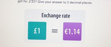 get for £21 ? Give your answer to 2 decimal places. 
Exchange rate
£1= ∈ 1 .14