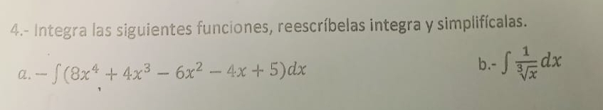 4.- Integra las siguientes funciones, reescríbelas integra y simplifícalas. 
α. -∈t (8x^4+4x^3-6x^2-4x+5)dx
b.- ∈t  1/sqrt[3](x) dx