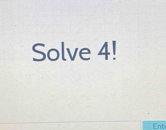 Solve 4!
Ente