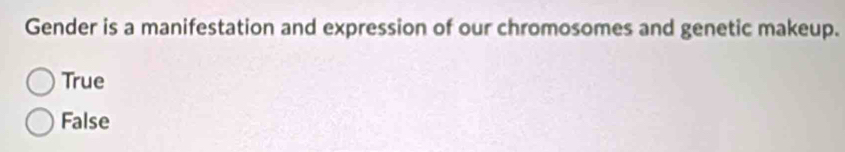 Gender is a manifestation and expression of our chromosomes and genetic makeup.
True
False