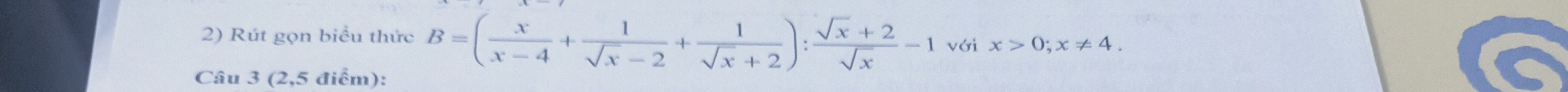 Rút gọn biểu thức B=( x/x-4 + 1/sqrt(x)-2 + 1/sqrt(x)+2 ): (sqrt(x)+2)/sqrt(x) -1 với x>0; x!= 4. 
Câu 3 (2,5 điểm):