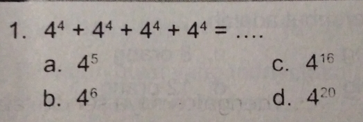 4^4+4^4+4^4+4^4=....
a. 4^5 C. 4^(16)
b. 4^6 d. 4^(20)