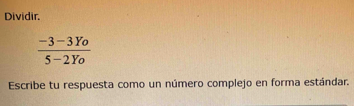 Dividir.
 (-3-3Yo)/5-2Yo 
Escribe tu respuesta como un número complejo en forma estándar.