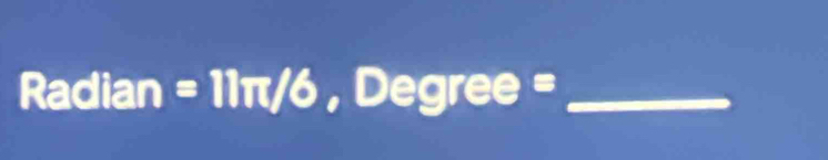 Radian=11π /6, Degree=