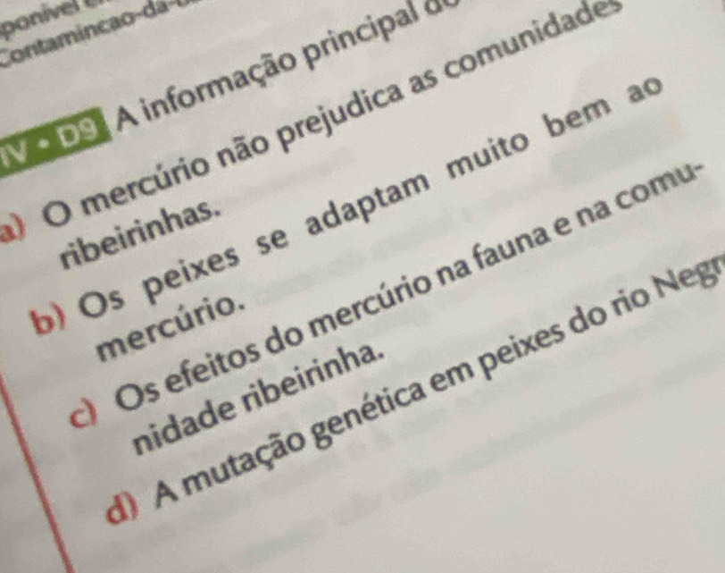 ponivel 
Contamincão da l
A informação principal o
O O mercúrio não prejudica as comunidade
Vod9
) Os peixes se adaptam muito bem a
ribeirinhas
) Os efeitos do mercúrio na fauna e na comu
mercúrio.
A mutação genética em peixes do rio Nep
nidade ribeirinha