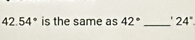 42.54° is the same as 42° _' 2ª 1^(th)