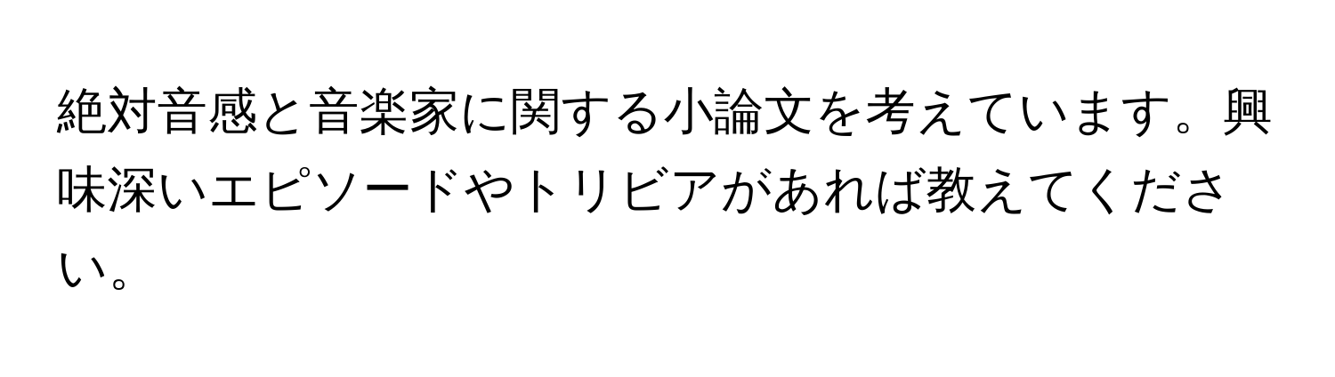 絶対音感と音楽家に関する小論文を考えています。興味深いエピソードやトリビアがあれば教えてください。