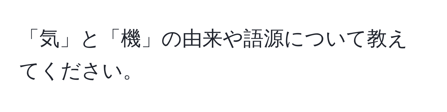 「気」と「機」の由来や語源について教えてください。