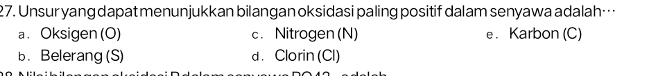 Unsur yang dapat menunjukkan bilangan oksidasi paling positif dalam senyawa adalah…
a. Oksigen (O) c. Nitrogen (N) e . Karbon (C)
b.Belerang (S) d . Clorin (Cl)