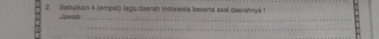 Sebutkan 4 (empat) lagu daerah Indonesia beserta asal daerahnya ! 
Jawab :_ 
_