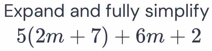 Expand and fully simplify 5(2m+7)+6m+2 [Math]