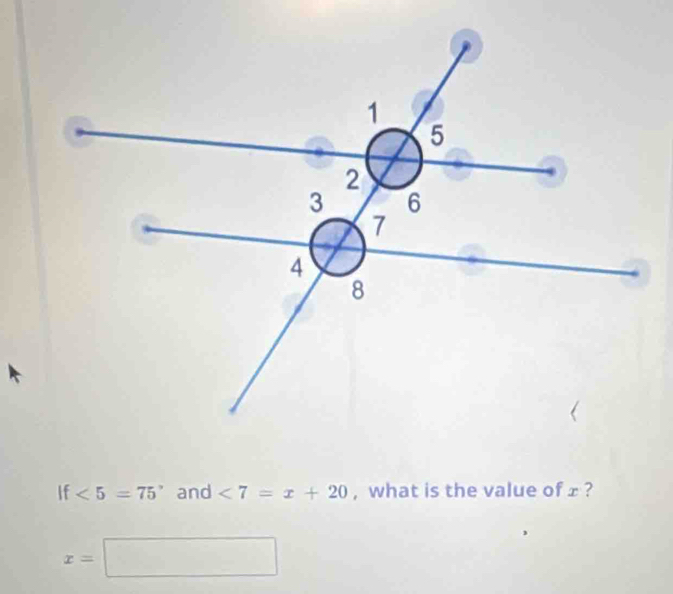 If <5=75° and <7=x+20 , what is the value of £ ?
x=□