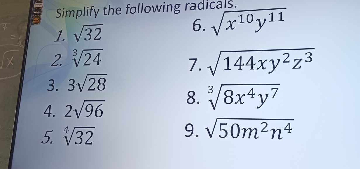 Simplify the following radicals. 
1. sqrt(32)
6. sqrt(x^(10)y^(11))
2. sqrt[3](24)
7. sqrt(144xy^2z^3)
3. 3sqrt(28)
4. 2sqrt(96)
8. sqrt[3](8x^4y^7)
5. sqrt[4](32)
9. sqrt(50m^2n^4)