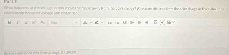 What happens to the voltage as you move the meter away from the point charge? What does distance from the point charge indicate about the 
relationship between voltage and distance? 
B U x^2x_2 15px
Space used (includes formatting): 0 / 30000