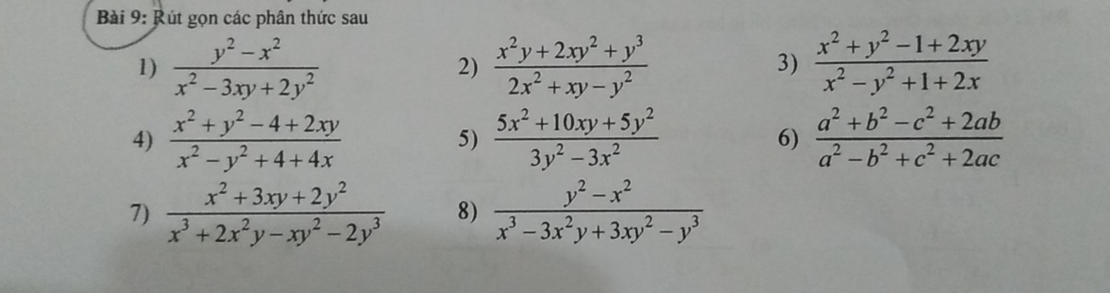 Rút gọn các phân thức sau 
1)  (y^2-x^2)/x^2-3xy+2y^2   (x^2y+2xy^2+y^3)/2x^2+xy-y^2   (x^2+y^2-1+2xy)/x^2-y^2+1+2x 
2) 
3) 
4)  (x^2+y^2-4+2xy)/x^2-y^2+4+4x  5)  (5x^2+10xy+5y^2)/3y^2-3x^2  6)  (a^2+b^2-c^2+2ab)/a^2-b^2+c^2+2ac 
7)  (x^2+3xy+2y^2)/x^3+2x^2y-xy^2-2y^3  8)  (y^2-x^2)/x^3-3x^2y+3xy^2-y^3 