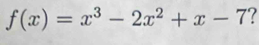 f(x)=x^3-2x^2+x-7 7