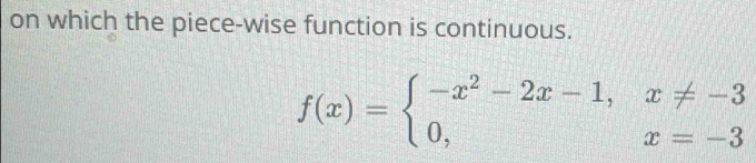 on which the piece-wise function is continuous.
f(x)=beginarrayl -x^2-2x-1,x!= -3 0,x=-3endarray.