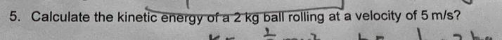 Calculate the kinetic energy of a 2 kg ball rolling at a velocity of 5 m/s?