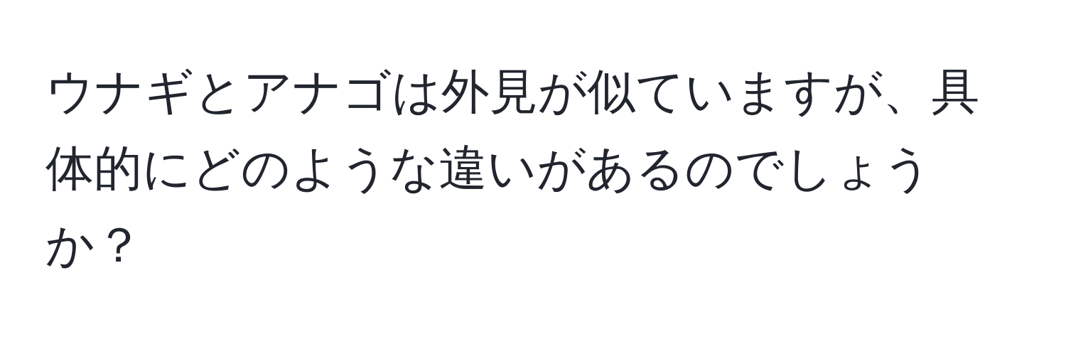 ウナギとアナゴは外見が似ていますが、具体的にどのような違いがあるのでしょうか？