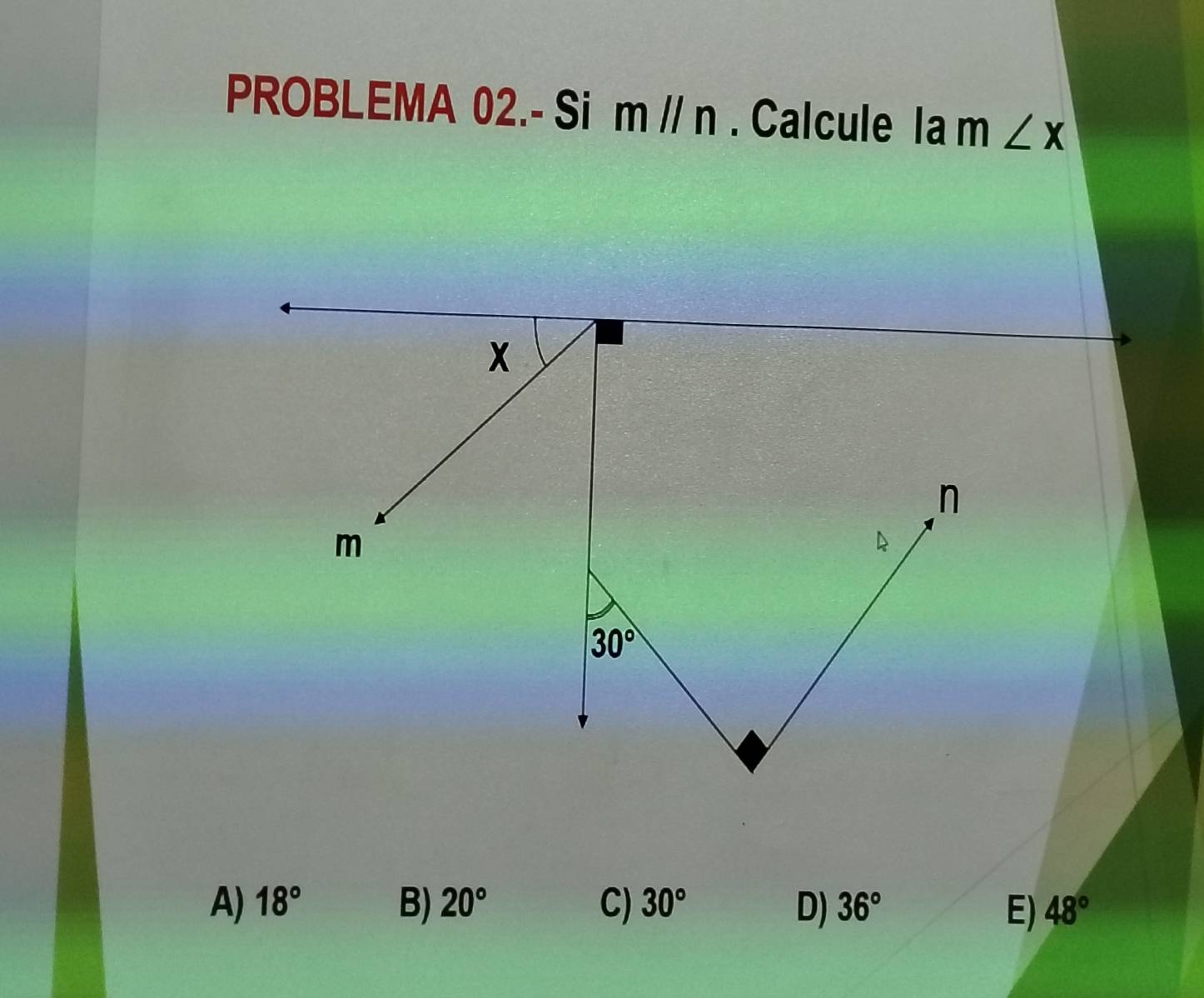 PROBLEMA 02.- Si m//n. Calcule lam∠ x
A) 18° B) 20° C) 30° D) 36° E) 48°