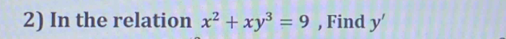 In the relation x^2+xy^3=9 , Find y'