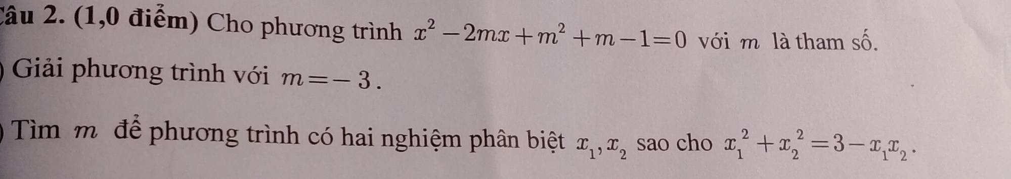 (1,0 điểm) Cho phương trình x^2-2mx+m^2+m-1=0 với m là tham số. 
Giải phương trình với m=-3. 
Tìm mô để phương trình có hai nghiệm phân biệt x_1, x_2 sao cho x_1^(2+x_2^2=3-x_1)x_2.