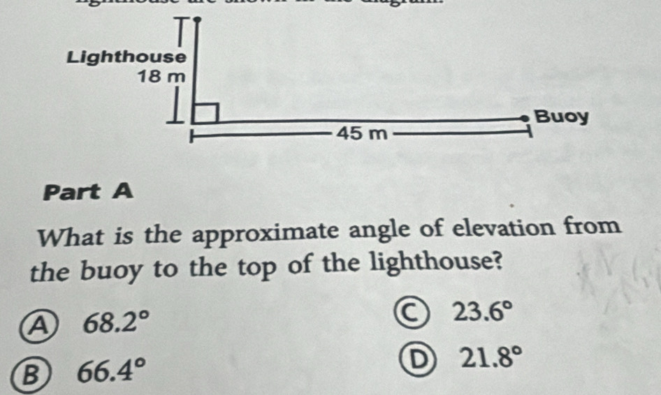 What is the approximate angle of elevation from
the buoy to the top of the lighthouse?
A 68.2°
C 23.6°
B 66.4°
D 21.8°