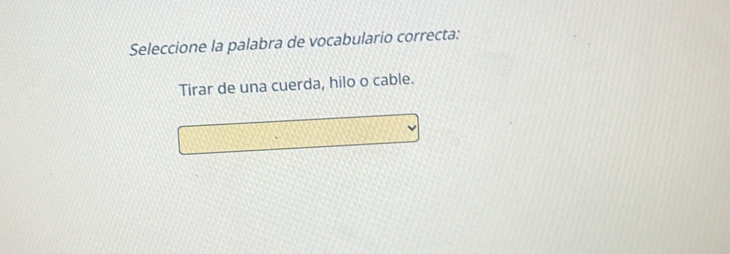 Seleccione la palabra de vocabulario correcta:
Tirar de una cuerda, hilo o cable.