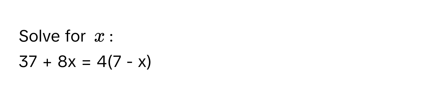 Solve for $x$ : 
37 + 8x = 4(7 - x)