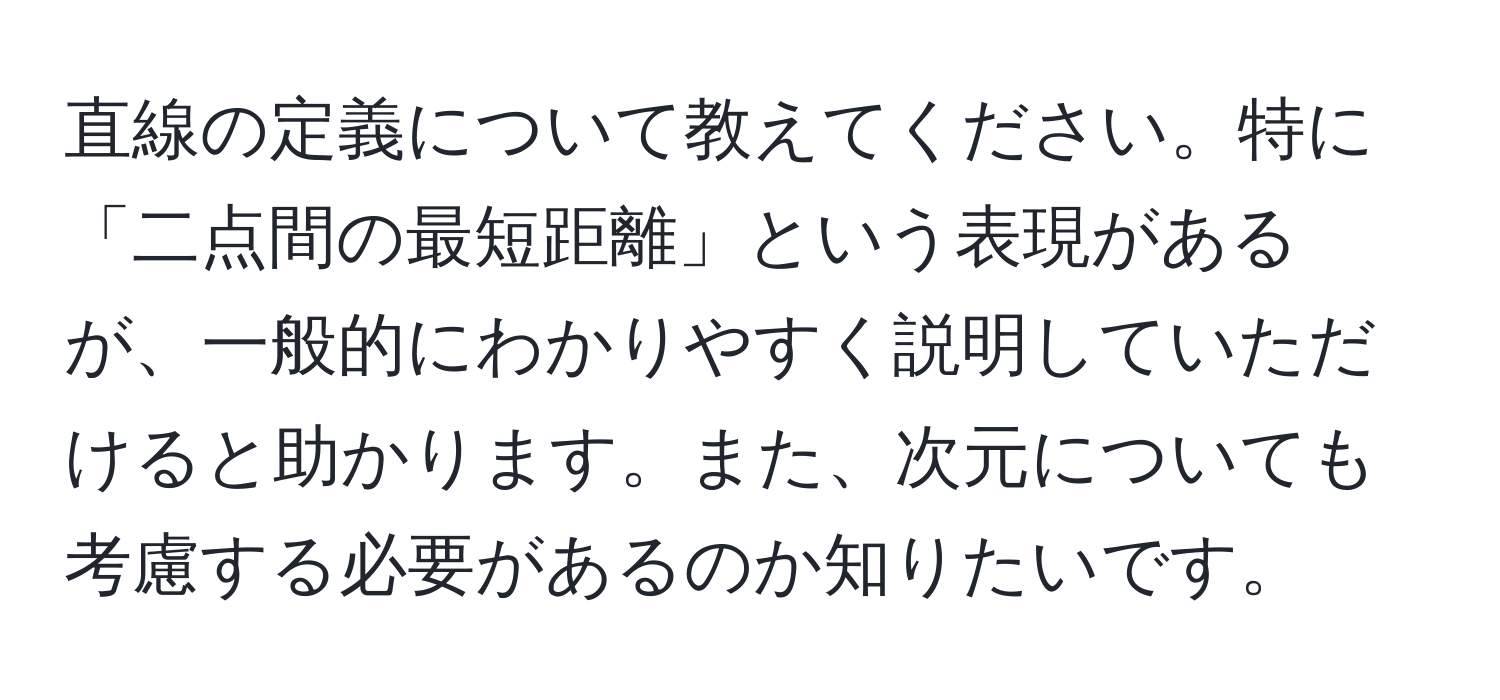 直線の定義について教えてください。特に「二点間の最短距離」という表現があるが、一般的にわかりやすく説明していただけると助かります。また、次元についても考慮する必要があるのか知りたいです。