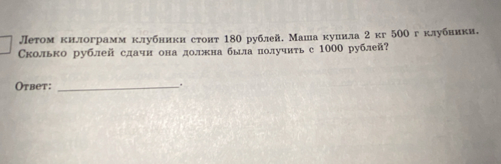 Летом килограмм клубники стоит 180 рублей. Маша кулила 2 кг 50θ гклубники. 
Сколько рублей сдачи она должна была получить с 1000 рублей? 
Otbet: _.