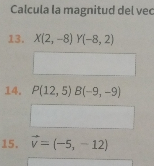 Calcula la magnitud del vec 
13. X(2,-8)Y(-8,2)
14. P(12,5)B(-9,-9)
15. vector v=(-5,-12)