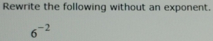 Rewrite the following without an exponent.
6^(-2)