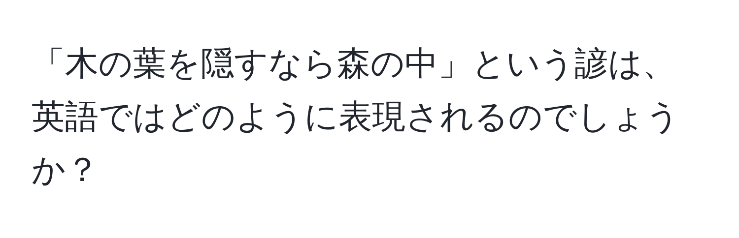 「木の葉を隠すなら森の中」という諺は、英語ではどのように表現されるのでしょうか？