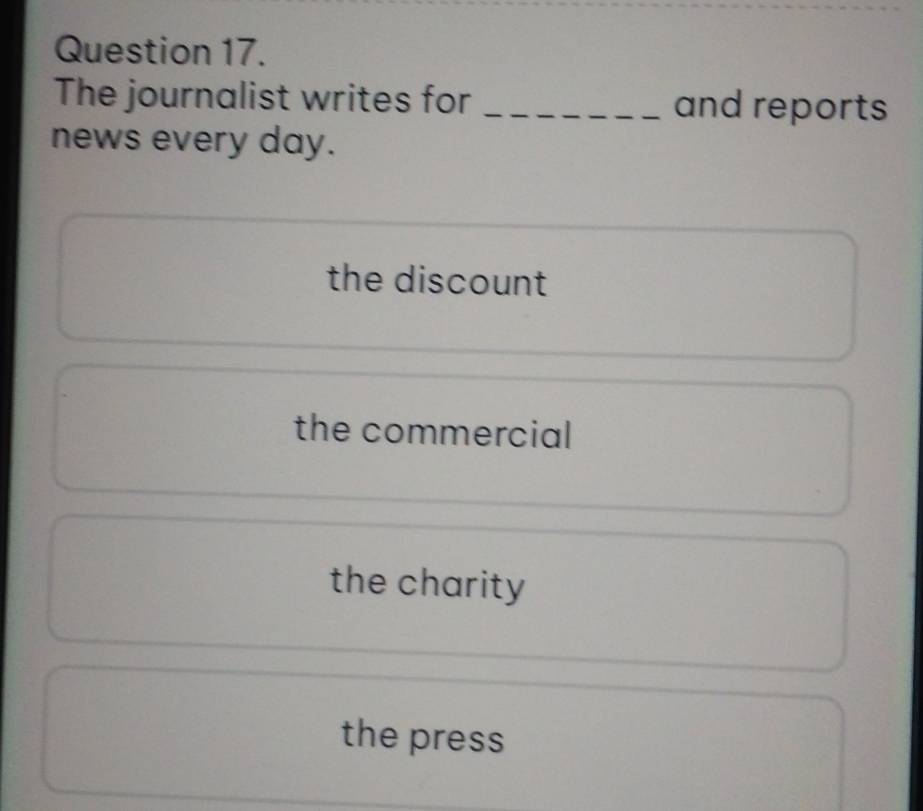 The journalist writes for _and reports
news every day.
the discount
the commercial
the charity
the press