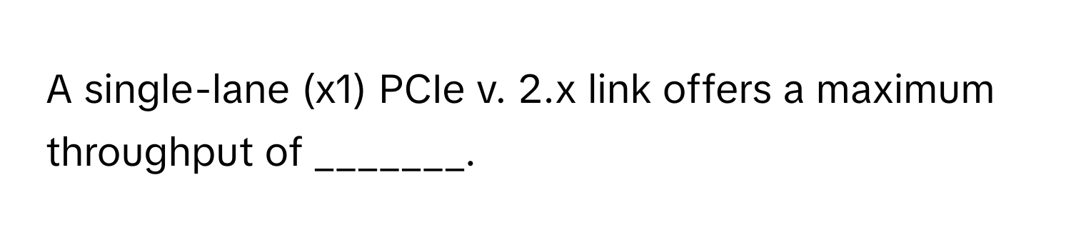 A single-lane (x1) PCIe v. 2.x link offers a maximum throughput of _______.