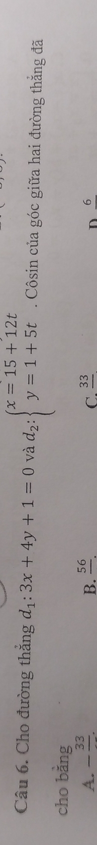 Cho đường thắng d_1:3x+4y+1=0 và d_2:beginarrayl x=15+12t y=1+5tendarray.. Côsin của góc giữa hai đường thẳng đã
cho bang
A. -frac 33. frac 56. _ 33
B.
C.
D 6