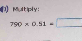 Multiply:
790* 0.51=□