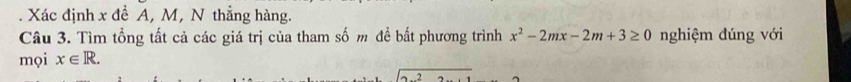 Xác định x đề A, M, N thẳng hàng. 
Câu 3. Tìm tổng tất cả các giá trị của tham số m đề bất phương trình x^2-2mx-2m+3≥ 0 nghiệm đúng với 
mọi x∈ R. 
overline circ 