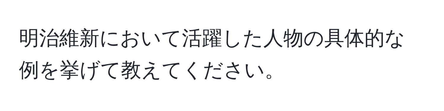 明治維新において活躍した人物の具体的な例を挙げて教えてください。