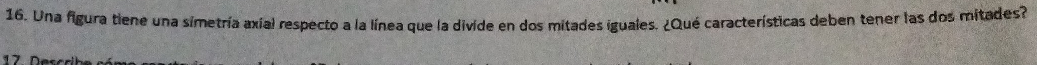 Una figura tiene una simetría axial respecto a la línea que la divide en dos mitades iguales. ¿Qué características deben tener las dos mitades? 
17 D escr