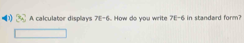 A calculator displays 7E-6. How do you write 7E-6 in standard form?