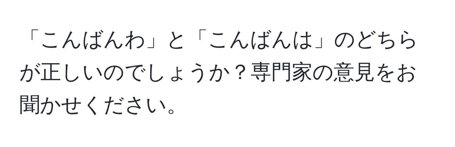 「こんばんわ」と「こんばんは」のどちらが正しいのでしょうか？専門家の意見をお聞かせください。