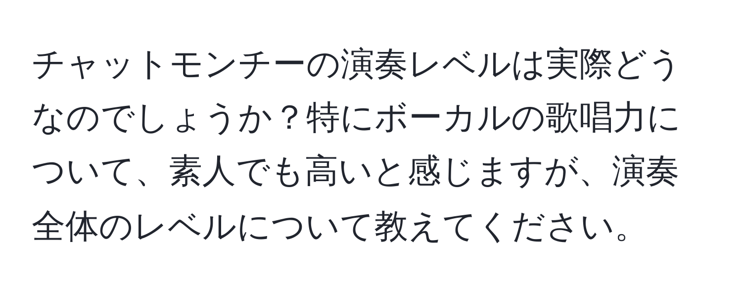 チャットモンチーの演奏レベルは実際どうなのでしょうか？特にボーカルの歌唱力について、素人でも高いと感じますが、演奏全体のレベルについて教えてください。