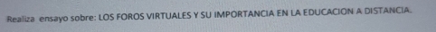 Realiza ensayo sobre: LOS FOROS VIRTUALES Y SU IMPORTANCIA EN LA EDUCACION A DISTANCIA.