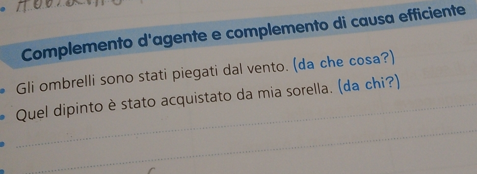 Complemento d'agente e complemento di causa efficiente 
Gli ombrelli sono stati piegati dal vento. (da che cosa?) 
_ 
Quel dipinto è stato acquistato da mia sorella. (da chi?) 
_