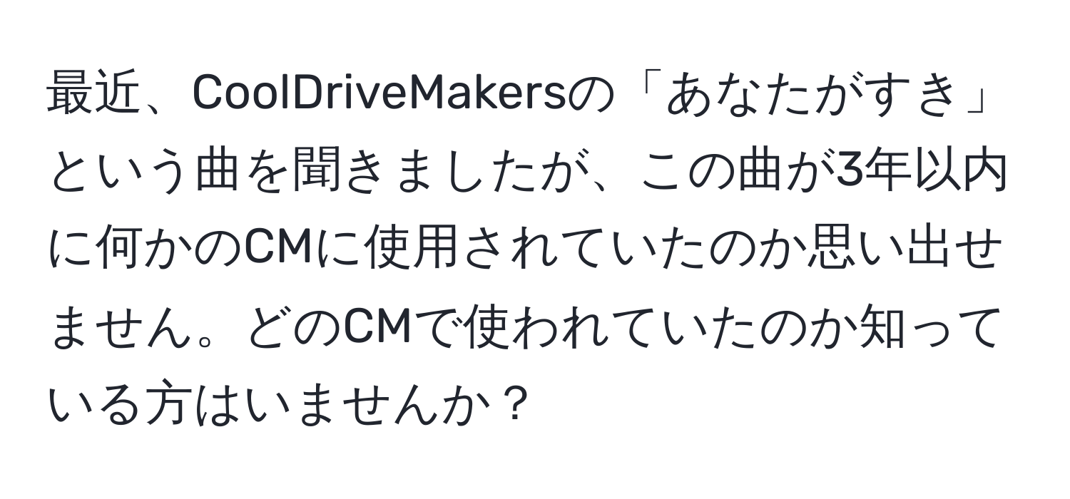 最近、CoolDriveMakersの「あなたがすき」という曲を聞きましたが、この曲が3年以内に何かのCMに使用されていたのか思い出せません。どのCMで使われていたのか知っている方はいませんか？