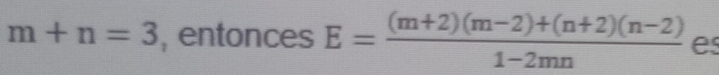 m+n=3 , entonces E= ((m+2)(m-2)+(n+2)(n-2))/1-2mn  es