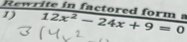 Rewrite in factored form s 
1) 12x^2-24x+9=0